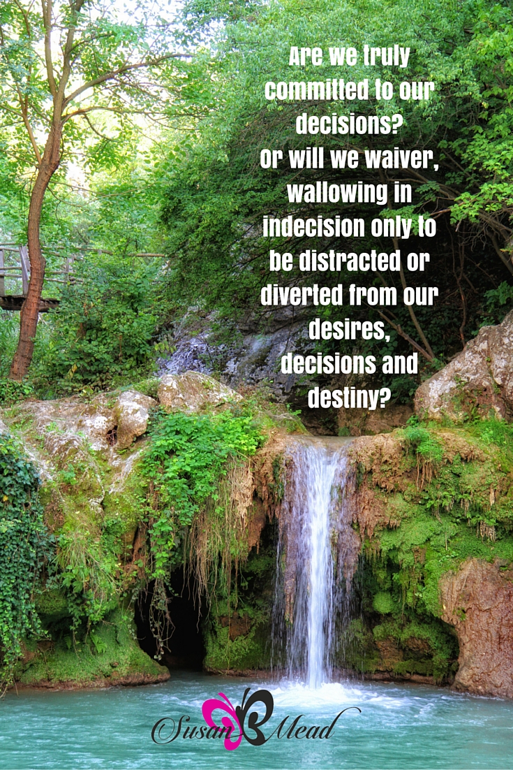 Are we truly committed to our decisions? Or will we waiver, wallowing in indecision only to be distracted or diverted from our desire, decision and destiny?