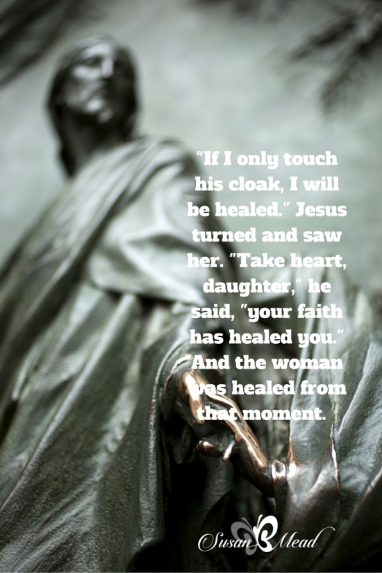 "If I only touch his cloak, I will be healed." 22 Jesus turned and saw here. "Take heart, daughter," he said, "your faith has healed you." And the woman was healed from that moment. 